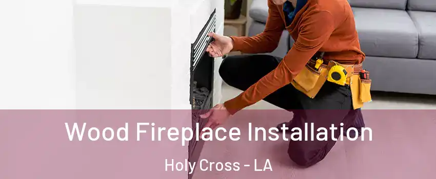 Wood Fireplace Installation Holy Cross - LA