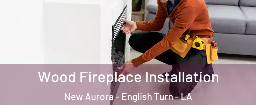 Wood Fireplace Installation New Aurora - English Turn - LA