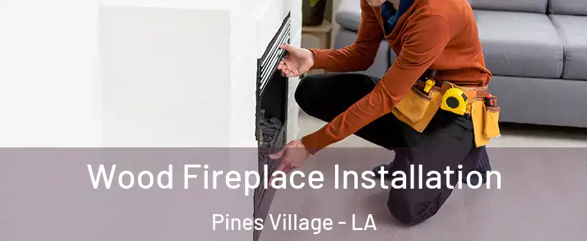 Wood Fireplace Installation Pines Village - LA