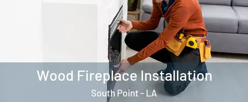 Wood Fireplace Installation South Point - LA