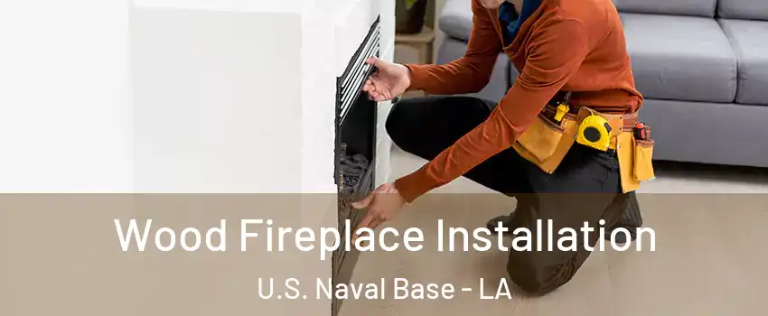 Wood Fireplace Installation U.S. Naval Base - LA