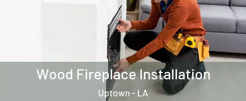 Wood Fireplace Installation Uptown - LA