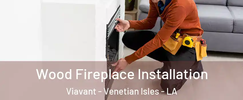 Wood Fireplace Installation Viavant - Venetian Isles - LA