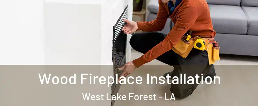 Wood Fireplace Installation West Lake Forest - LA