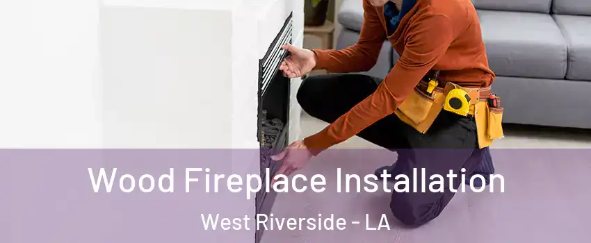 Wood Fireplace Installation West Riverside - LA