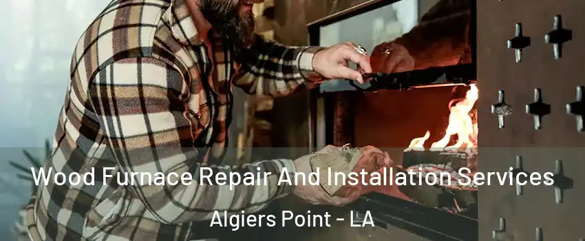 Wood Furnace Repair And Installation Services Algiers Point - LA