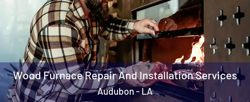 Wood Furnace Repair And Installation Services Audubon - LA