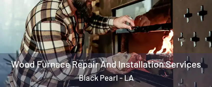 Wood Furnace Repair And Installation Services Black Pearl - LA