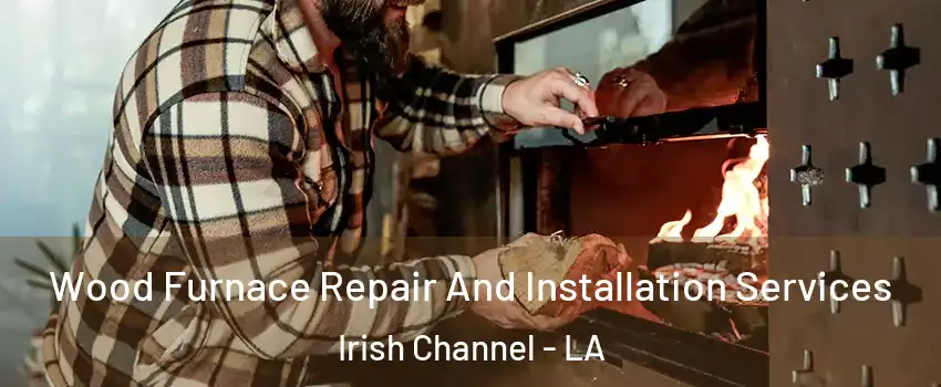 Wood Furnace Repair And Installation Services Irish Channel - LA