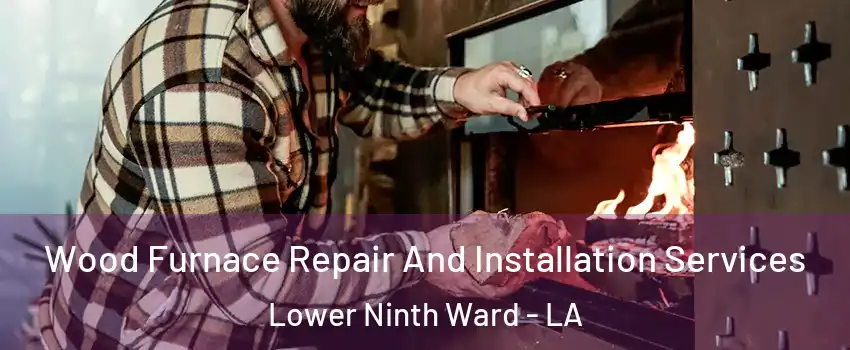 Wood Furnace Repair And Installation Services Lower Ninth Ward - LA