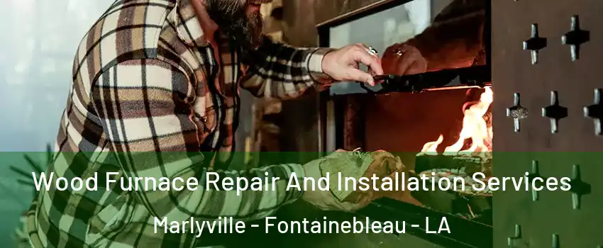 Wood Furnace Repair And Installation Services Marlyville - Fontainebleau - LA