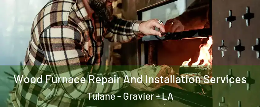 Wood Furnace Repair And Installation Services Tulane - Gravier - LA