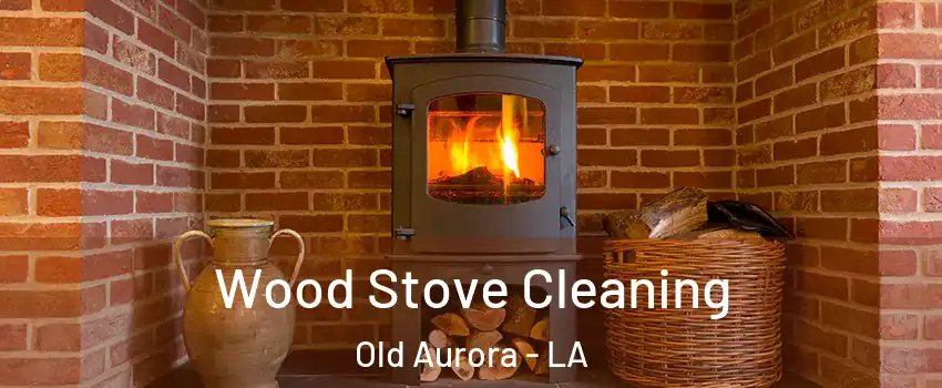 Wood Stove Cleaning Old Aurora - LA