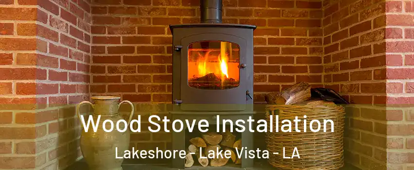 Wood Stove Installation Lakeshore - Lake Vista - LA