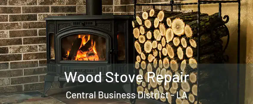 Wood Stove Repair Central Business District - LA