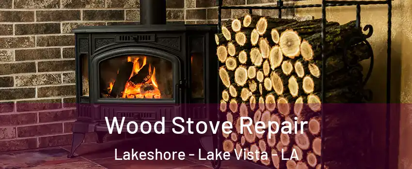 Wood Stove Repair Lakeshore - Lake Vista - LA