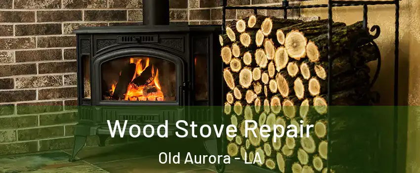 Wood Stove Repair Old Aurora - LA